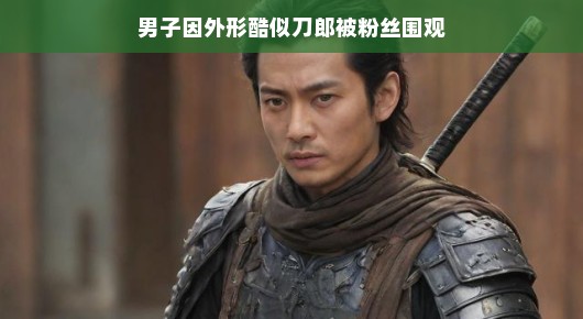 男子因外形酷似刀郎走红，粉丝围观掀起热潮！