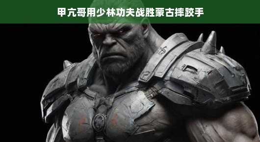 甲亢哥施展少林真功夫，力挫蒙古摔跤高手