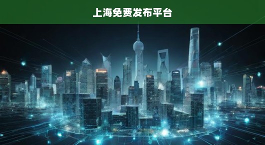 【深度解析】上海主流信息发布渠道与实用技巧分享