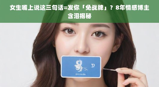 女生嘴上说这三句话=发你「免战牌」？8年情感博主含泪揭秘