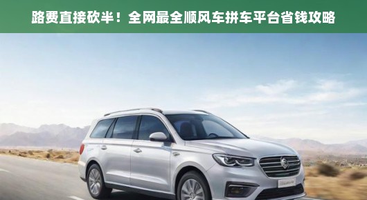 路费直接砍半！全网最全顺风车拼车平台省钱攻略