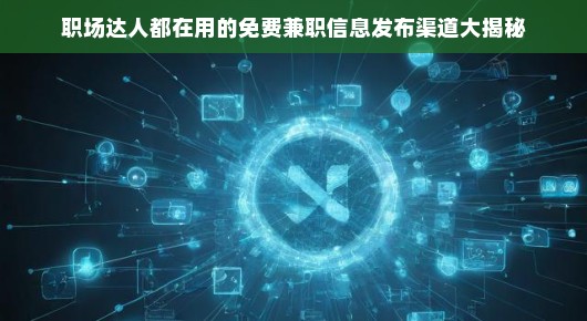 职场达人都在用的免费兼职信息发布渠道大揭秘