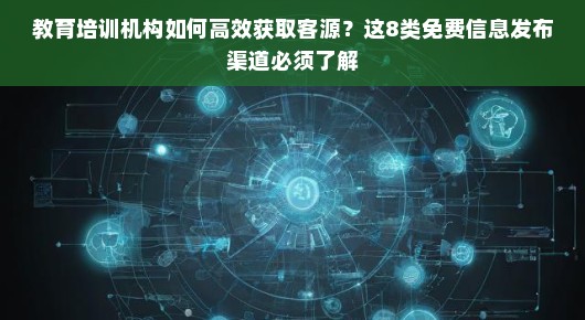 教育培训机构如何高效获取客源？这8类免费信息发布渠道必须了解