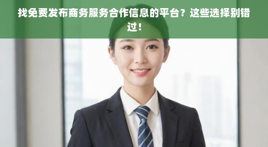 找免费发布商务服务合作信息的平台？这些选择别错过！