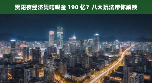 贵阳夜经济凭啥吸金 190 亿？八大玩法带你解锁