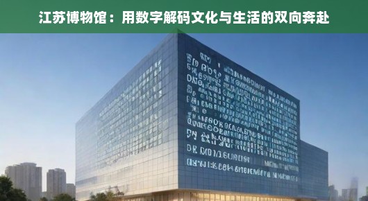 江苏博物馆：用数字解码文化与生活的双向奔赴