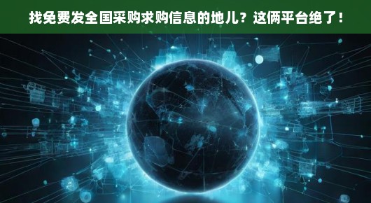 找免费发全国采购求购信息的地儿？这俩平台绝了！