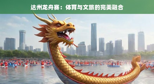 达州龙舟赛：体育与文旅的完美融合