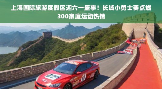 上海国际旅游度假区迎六一盛事！长城小勇士赛点燃300家庭运动热情