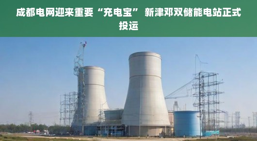 成都电网迎来重要“充电宝” 新津邓双储能电站正式投运