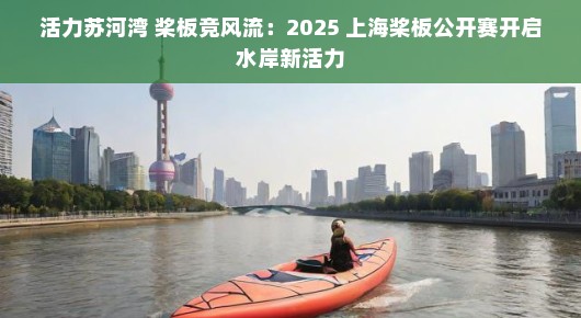 活力苏河湾 桨板竞风流：2025 上海桨板公开赛开启水岸新活力