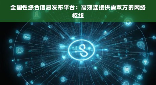 全国性综合信息发布平台：高效连接供需双方的网络枢纽