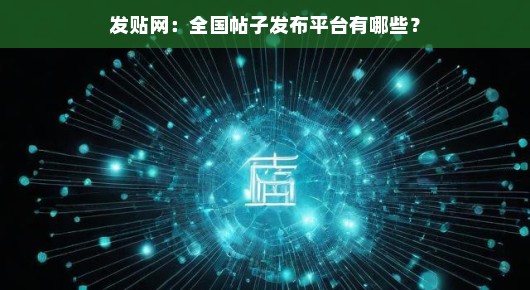 发贴网：全国帖子发布平台有哪些？
