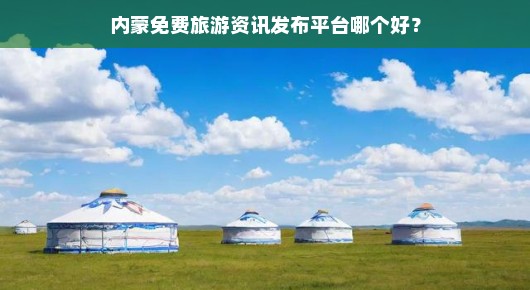 内蒙旅游网：探索内蒙免费旅游资讯发布平台